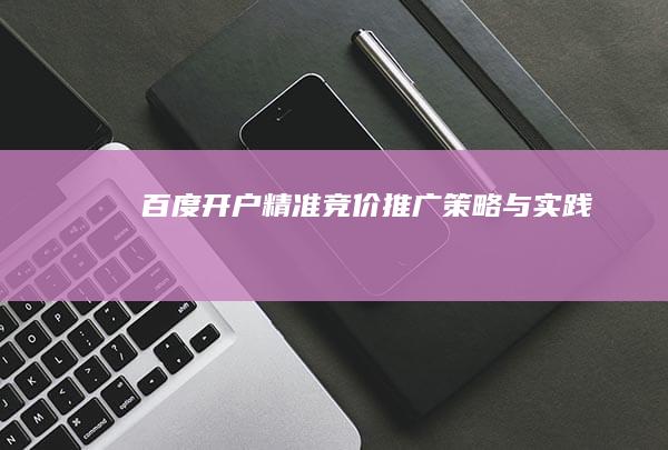 百度开户：精准竞价推广策略与实践