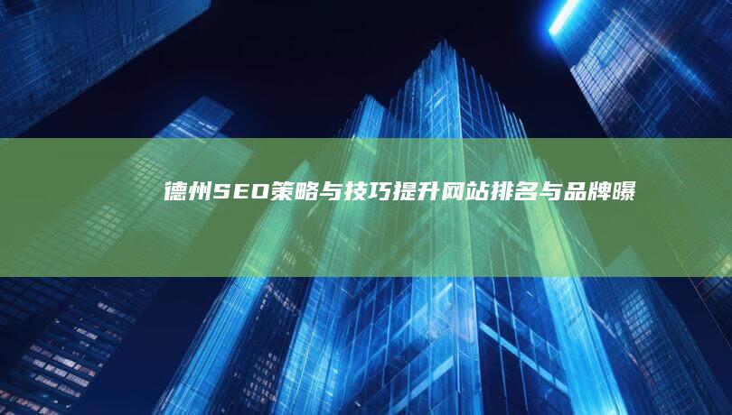 德州SEO策略与技巧：提升网站排名与品牌曝光